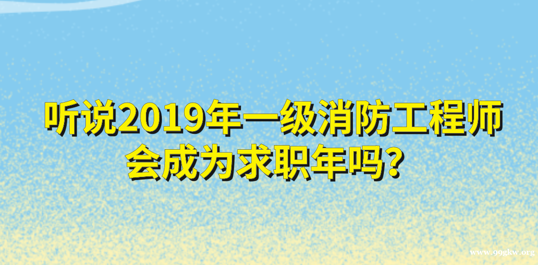 听说2019年一级消防工程师会成为求职年吗？