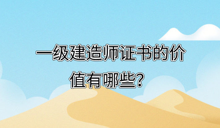 一级建造师证书的价值有哪些？