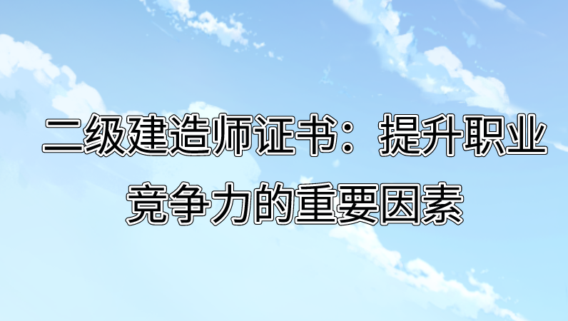 二级建造师证书：提升职业竞争力的重要因素