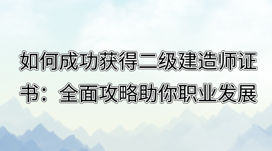 如何成功获得二级建造师证书：全面攻略助你职业发展