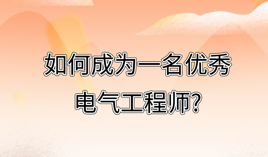 如何成为一名优秀电气工程师?