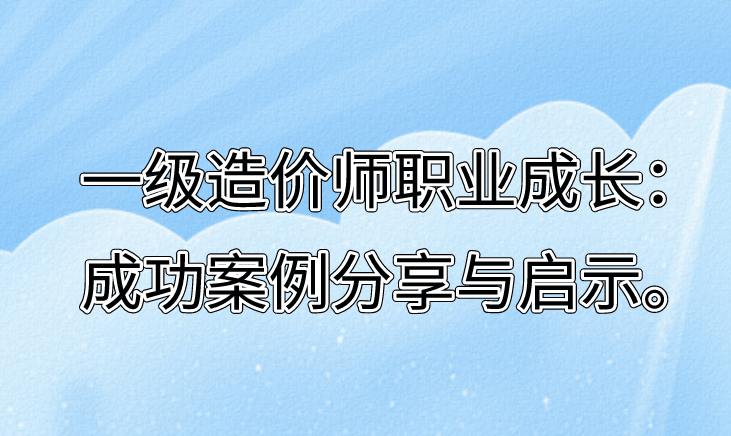 一级造价师职业成长：成功案例分享与启示。