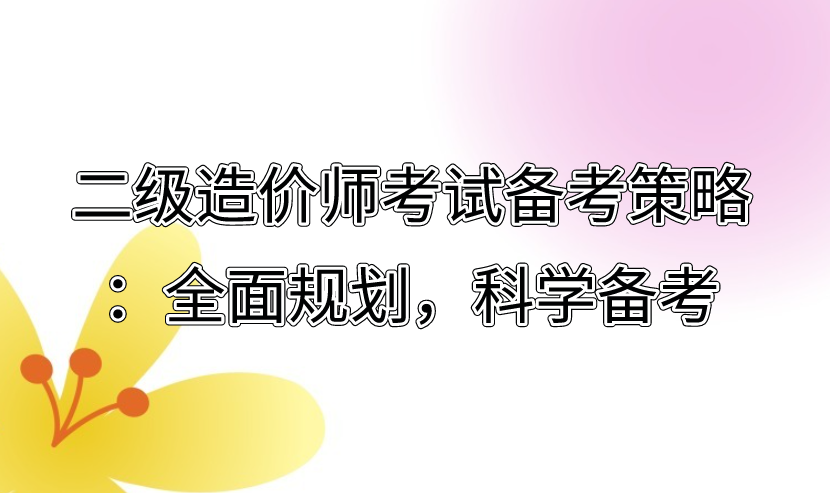 二级造价师考试备考策略：全面规划，科学备考