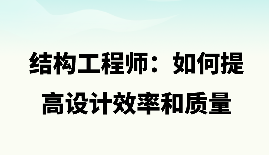 结构工程师：如何提高设计效率和质量