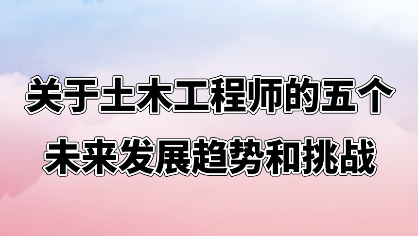 关于土木工程师的五个未来发展趋势和挑战