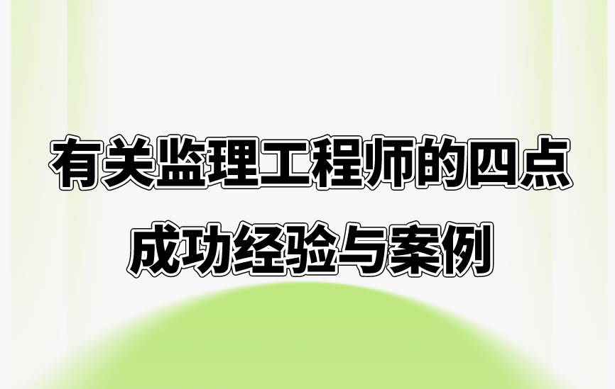 有关监理工程师的四点成功经验与案例。