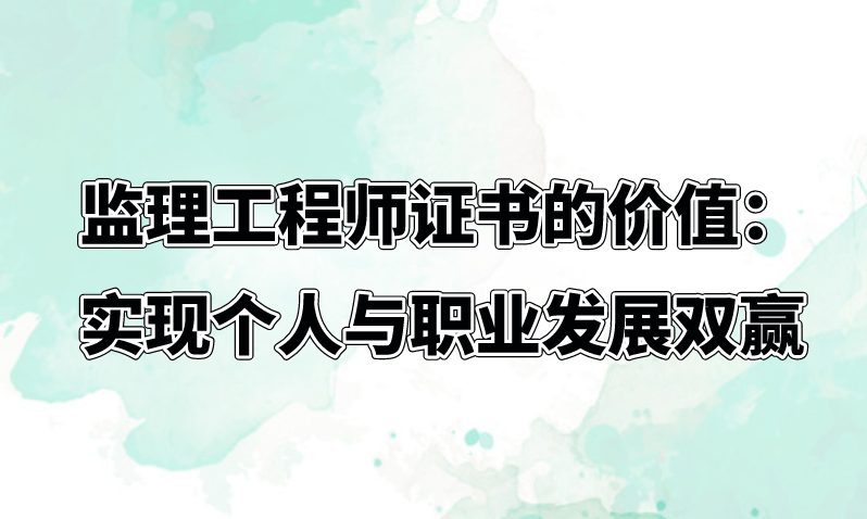 监理工程师证书的价值：实现个人与职业发展双赢