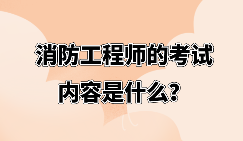 消防工程师的考试内容是什么？