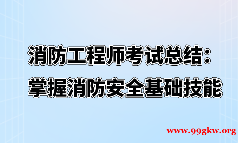 消防工程师考试总结：掌握消防安全基础技能