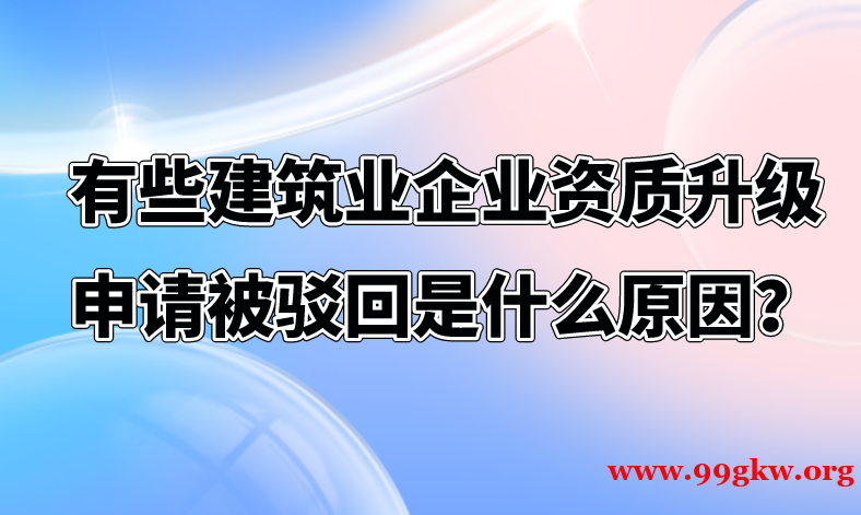 有些建筑业企业资质升级申请被驳回是什么原因？