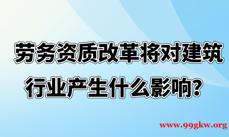 劳务资质改革将对建筑行业产生什么影响?