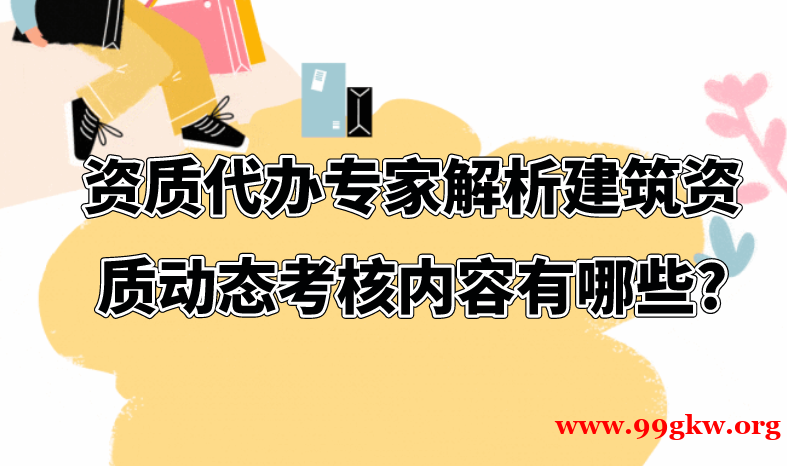   资质代办专家解析建筑资质动态考核内容有哪些?