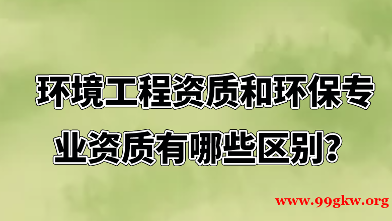 环境工程资质和环保专业资质有哪些区别？ ​ ​