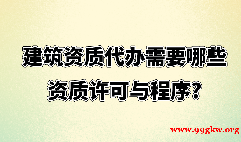 建筑资质代办需要哪些资质许可与程序?