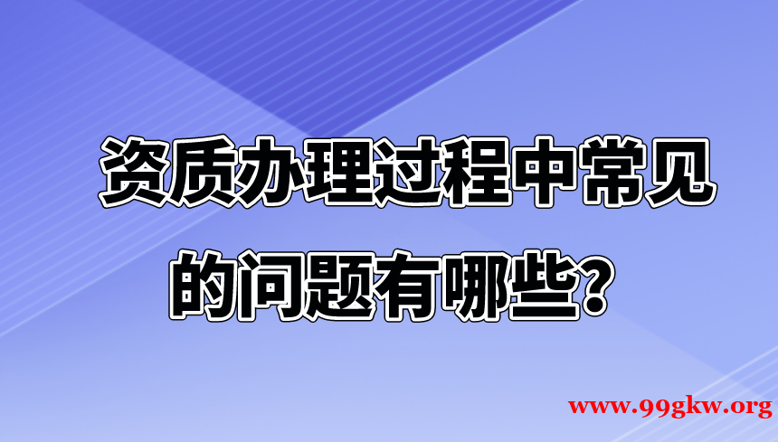 资质办理过程中常见的问题有哪些？