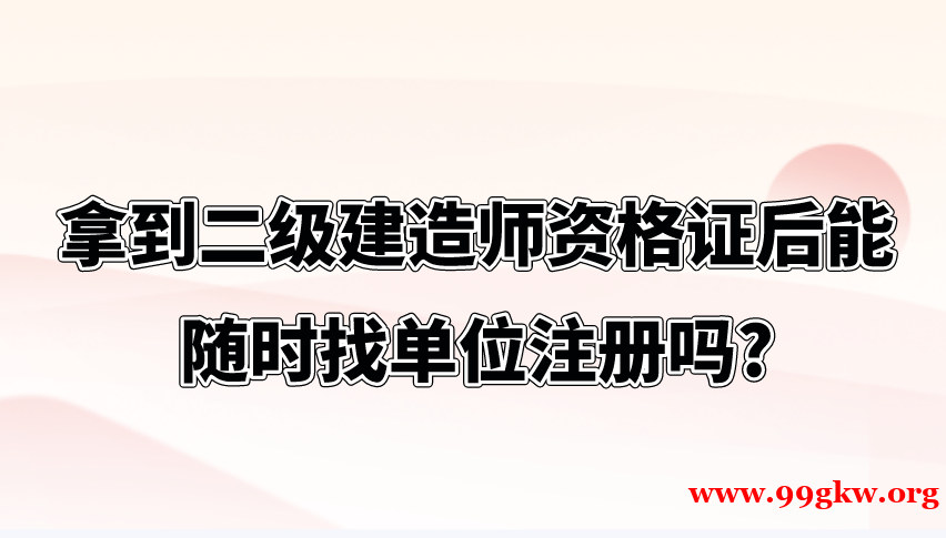 拿到二级建造师资格证后能随时找单位注册吗?