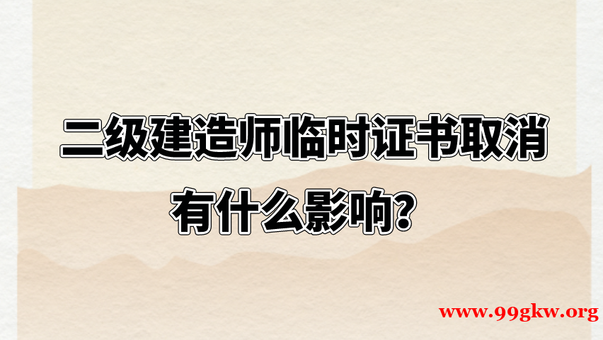 二级建造师临时证书取消有什么影响？