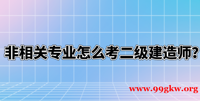 非相关专业怎么考二级建造师？