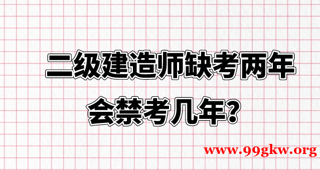 二级建造师缺考两年会禁考几年？