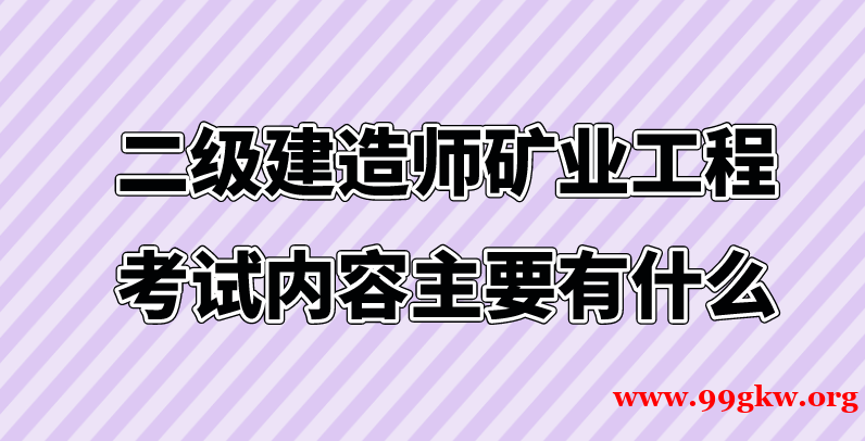 二级建造师矿业工程考试内容主要有什么