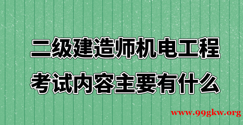 二级建造师机电工程考试内容主要有什么？