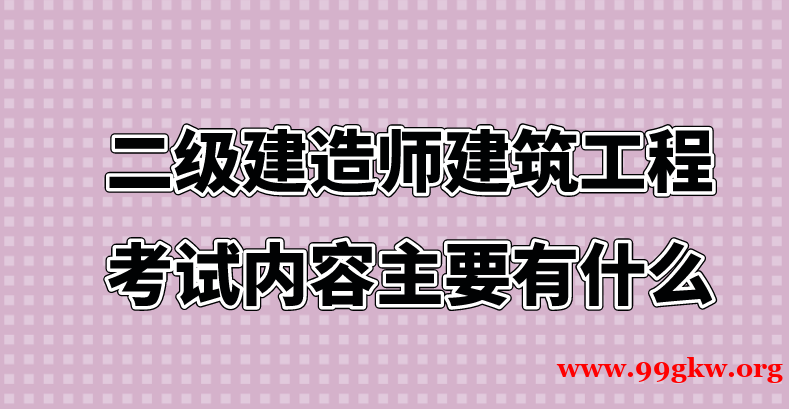 二级建造师建筑工程考试内容主要有什么？