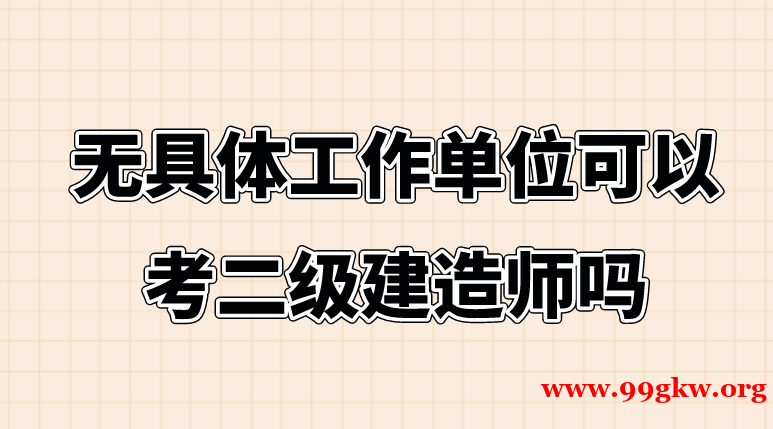 无具体工作单位可以考二级建造师吗