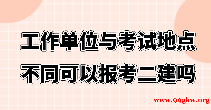 工作单位与考试地点不同可以报考二建吗