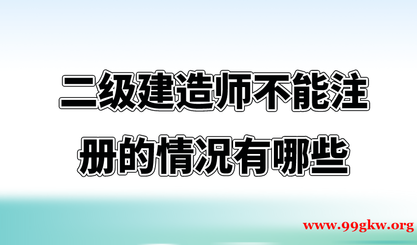 二级建造师不能注册的情况有哪些？