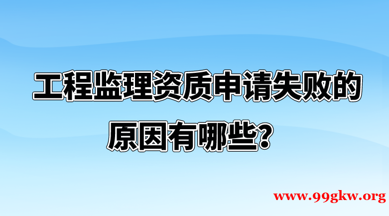 工程监理资质申请失败的原因有哪些？