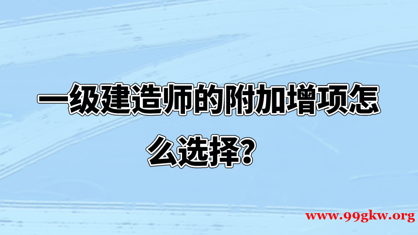 一级建造师的附加增项怎么选择？