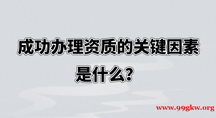 成功办理资质的关键因素是什么？