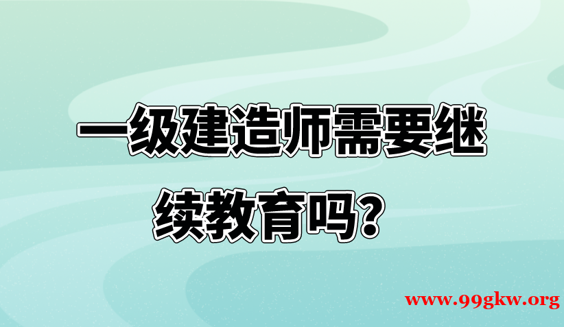 一级建造师需要继续教育吗？