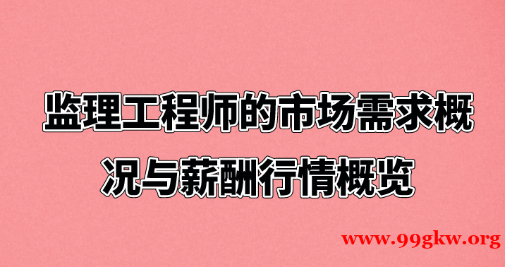 监理工程师的市场需求概况与薪酬行情概览。