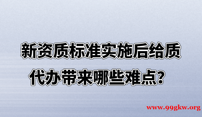 新资质标准实施后给质代办带来哪些难点？