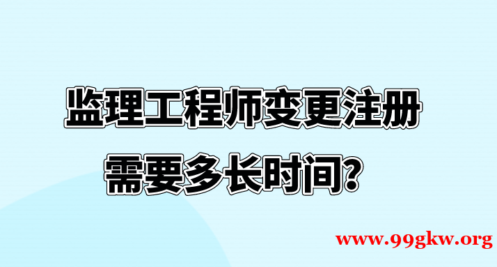 监理工程师变更注册需要多长时间？