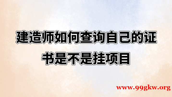 建造师如何查询自己的证书是不是挂项目