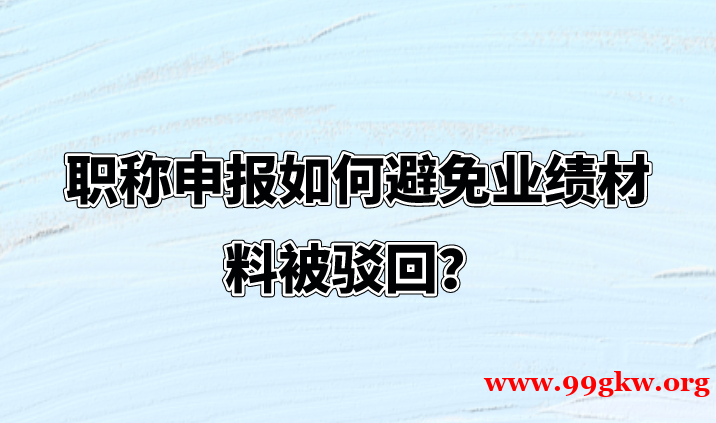 职称申报如何避免业绩材料被驳回？