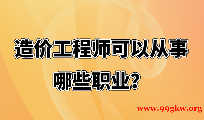 造价工程师可以从事哪些职业？