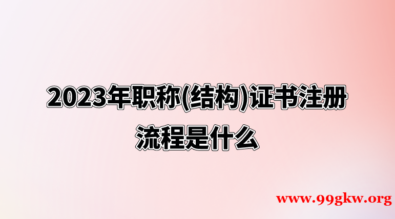 2023年职称(结构)证书注册流程是什么