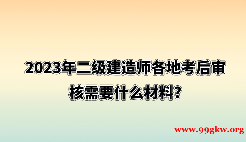 2023年二级建造师各地考后审核需要什么材料?