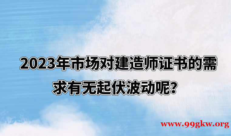 2023年市场对建造师证书的需求有无起伏波动呢？