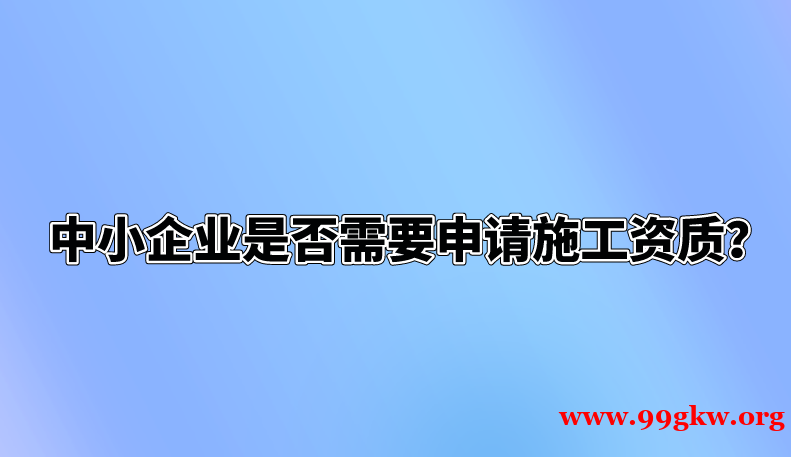 中小企业是否需要申请施工资质？