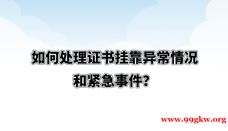 如何处理证书挂靠异常情况和紧急事件？