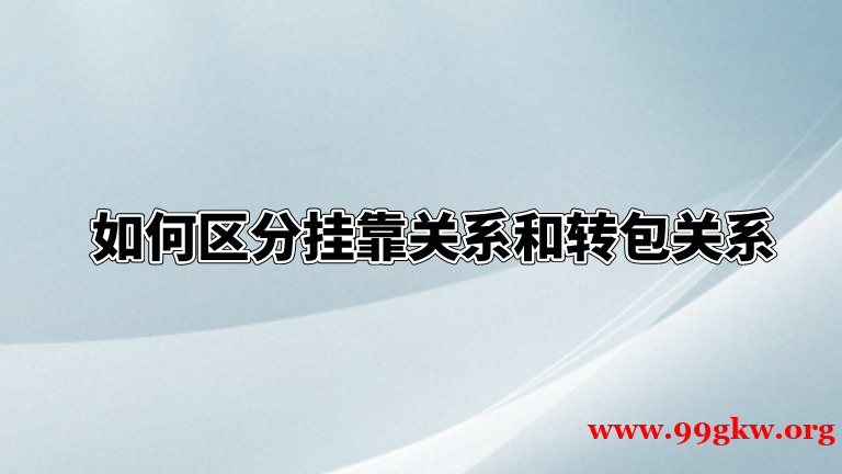 如何区分挂靠关系和转包关系。