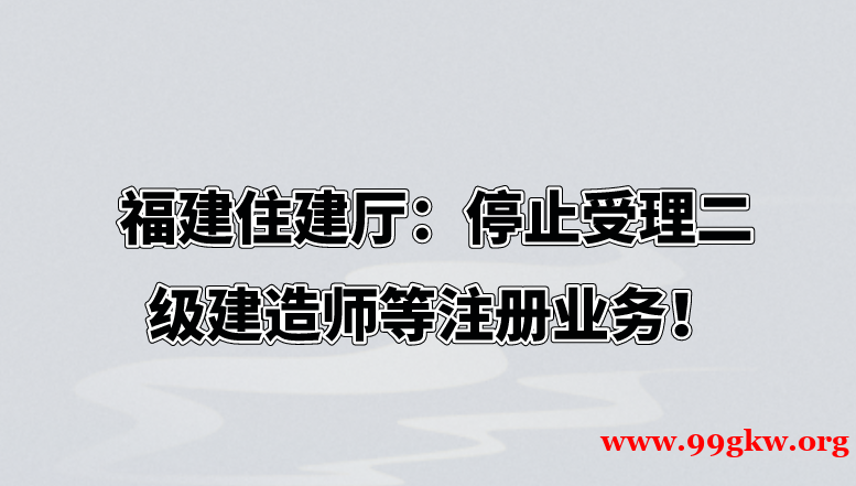 福建住建厅：停止受理二级建造师等注册业务！