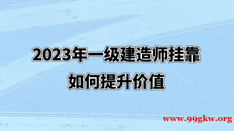 2023年一级建造师挂靠如何提升价值