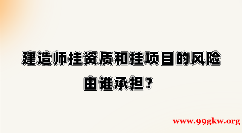 建造师挂资质和挂项目的风险由谁承担？