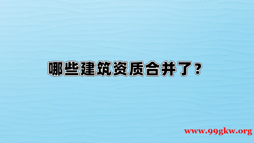 哪些建筑资质合并了？