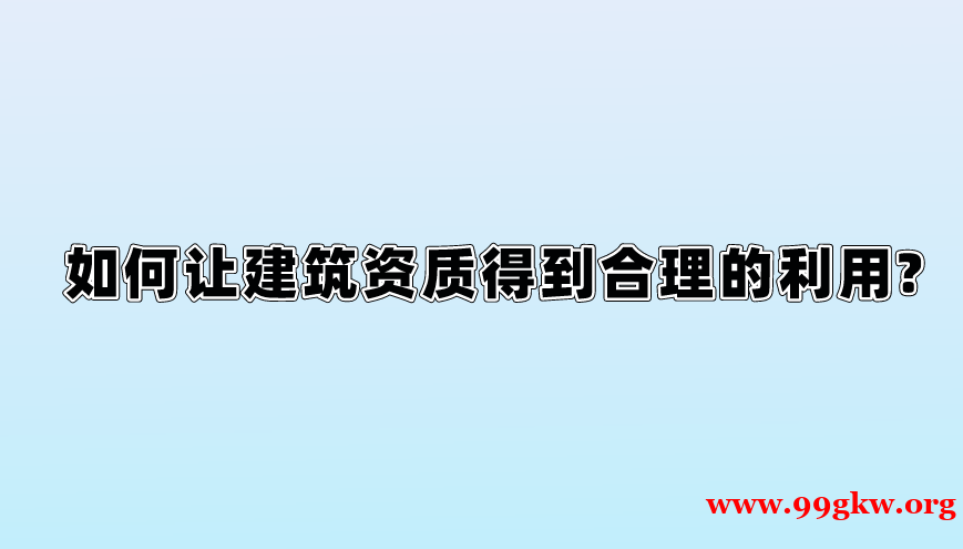 如何让建筑资质得到合理的利用?